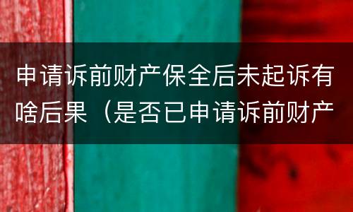 申请诉前财产保全后未起诉有啥后果（是否已申请诉前财产保全）