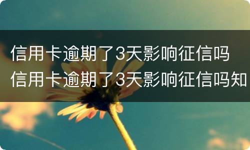 信用卡逾期了3天影响征信吗 信用卡逾期了3天影响征信吗知乎