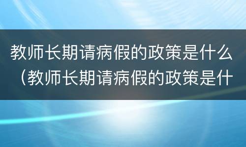 教师长期请病假的政策是什么（教师长期请病假的政策是什么意思）
