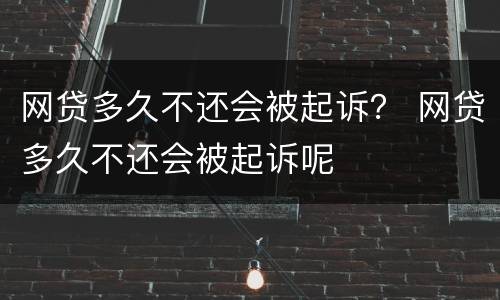 网贷多久不还会被起诉？ 网贷多久不还会被起诉呢