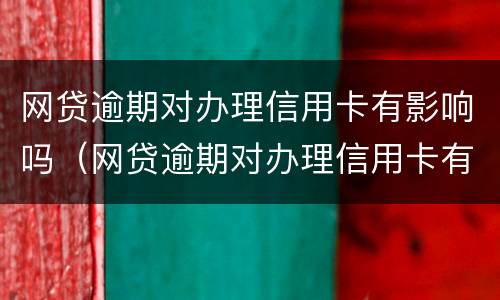 网贷逾期对办理信用卡有影响吗（网贷逾期对办理信用卡有影响吗贴吧）