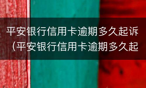 平安银行信用卡逾期多久起诉（平安银行信用卡逾期多久起诉成功）