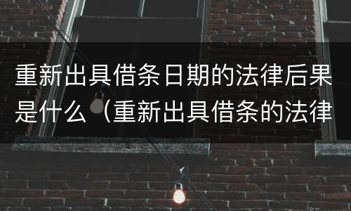 重新出具借条日期的法律后果是什么（重新出具借条的法律意义）