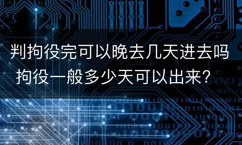 判拘役完可以晚去几天进去吗 拘役一般多少天可以出来?