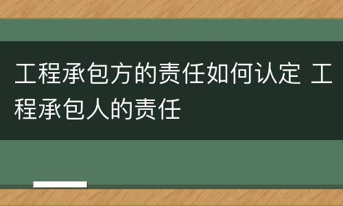 工程承包方的责任如何认定 工程承包人的责任