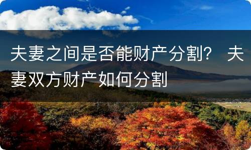 夫妻之间是否能财产分割？ 夫妻双方财产如何分割