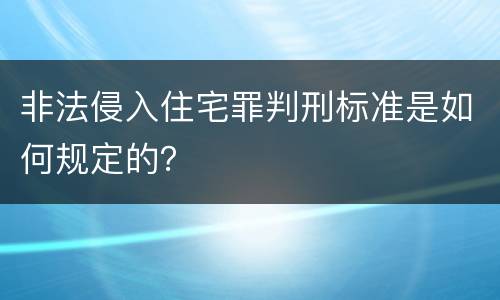 非法侵入住宅罪判刑标准是如何规定的？