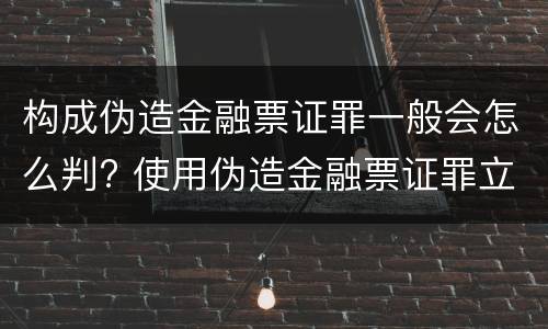 构成伪造金融票证罪一般会怎么判? 使用伪造金融票证罪立案标准