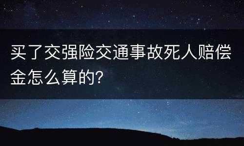 买了交强险交通事故死人赔偿金怎么算的？