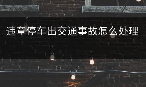 违章停车出交通事故怎么处理