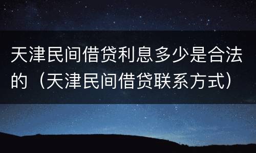 天津民间借贷利息多少是合法的（天津民间借贷联系方式）