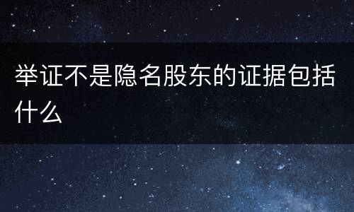 举证不是隐名股东的证据包括什么