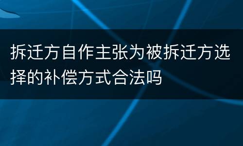 拆迁方自作主张为被拆迁方选择的补偿方式合法吗