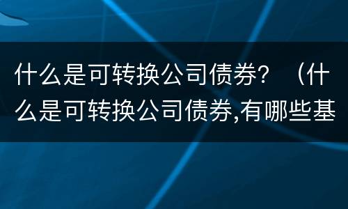 什么是可转换公司债券？（什么是可转换公司债券,有哪些基本因素）