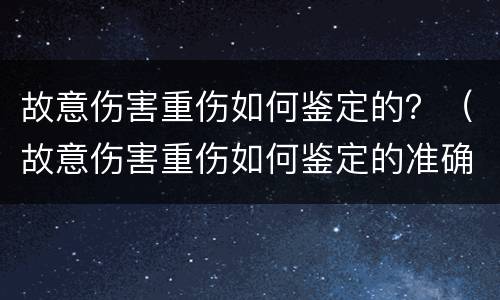 故意伤害重伤如何鉴定的？（故意伤害重伤如何鉴定的准确）