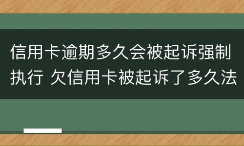 信用卡逾期多久会被起诉强制执行 欠信用卡被起诉了多久法院强制执行
