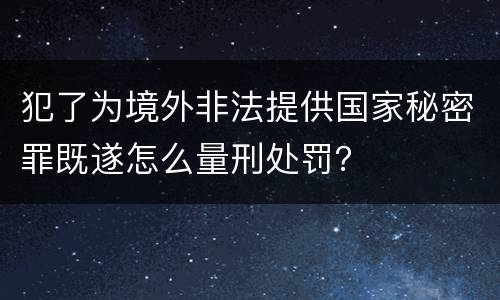 犯了为境外非法提供国家秘密罪既遂怎么量刑处罚？