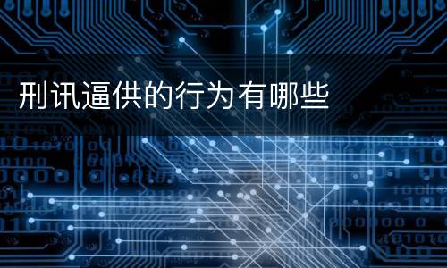 刑讯逼供的行为有哪些