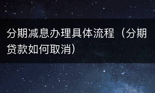 分期减息办理具体流程（分期贷款如何取消）