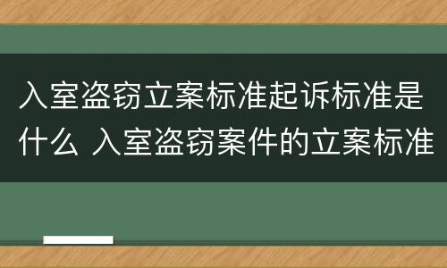 入室盗窃立案标准起诉标准是什么 入室盗窃案件的立案标准是多少