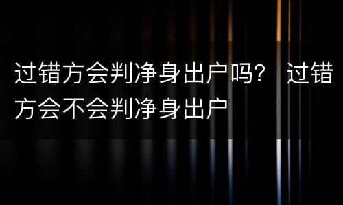 过错方会判净身出户吗？ 过错方会不会判净身出户