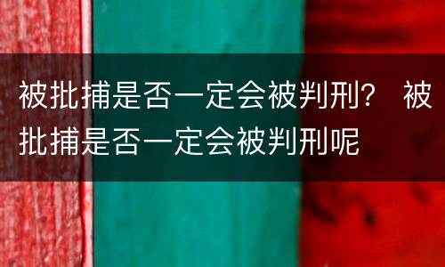 被批捕是否一定会被判刑？ 被批捕是否一定会被判刑呢