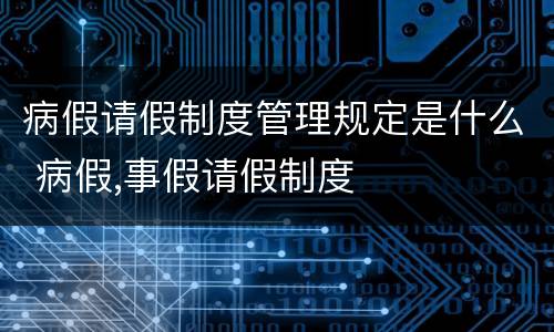 病假请假制度管理规定是什么 病假,事假请假制度