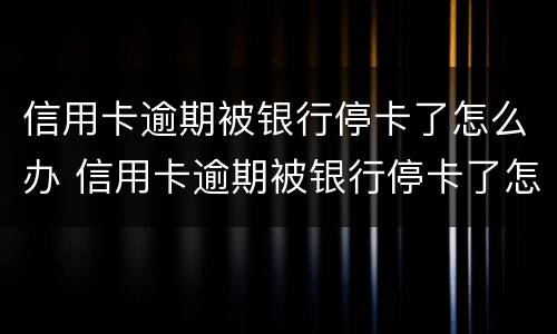 信用卡逾期被银行停卡了怎么办 信用卡逾期被银行停卡了怎么办理