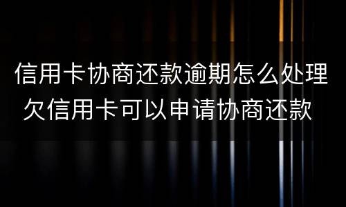 信用卡协商还款逾期怎么处理 欠信用卡可以申请协商还款
