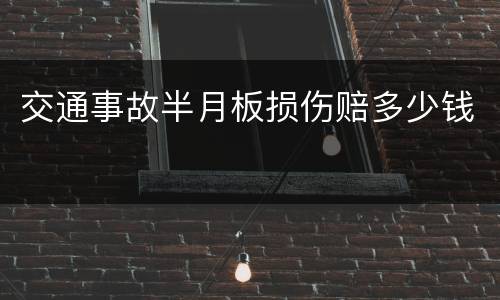 交通事故半月板损伤赔多少钱