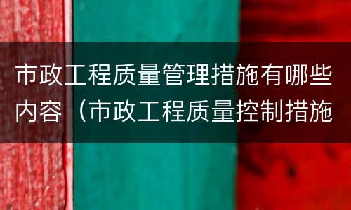 市政工程质量管理措施有哪些内容（市政工程质量控制措施）