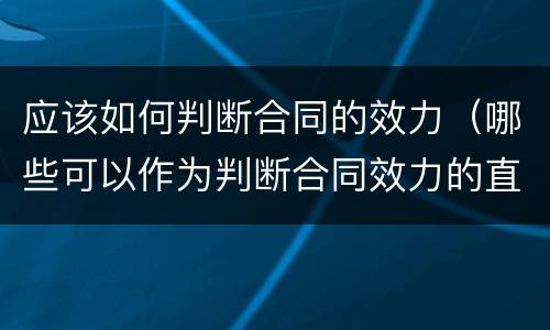 应该如何判断合同的效力（哪些可以作为判断合同效力的直接依据）