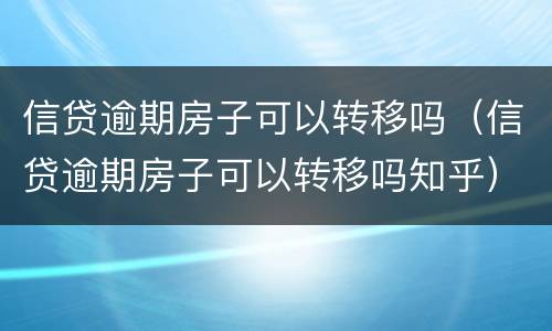 信贷逾期房子可以转移吗（信贷逾期房子可以转移吗知乎）
