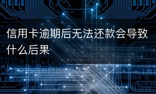 信用卡逾期后无法还款会导致什么后果