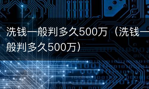 洗钱一般判多久500万（洗钱一般判多久500万）