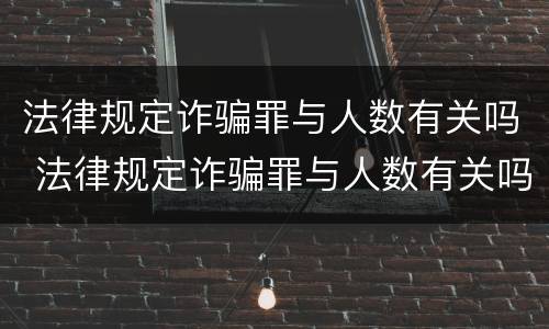 法律规定诈骗罪与人数有关吗 法律规定诈骗罪与人数有关吗