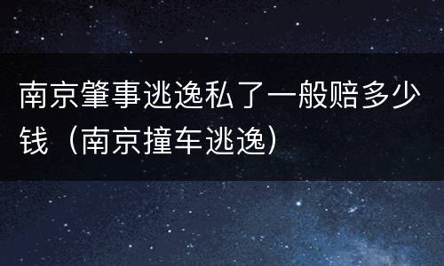 南京肇事逃逸私了一般赔多少钱（南京撞车逃逸）