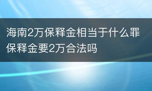 海南2万保释金相当于什么罪 保释金要2万合法吗