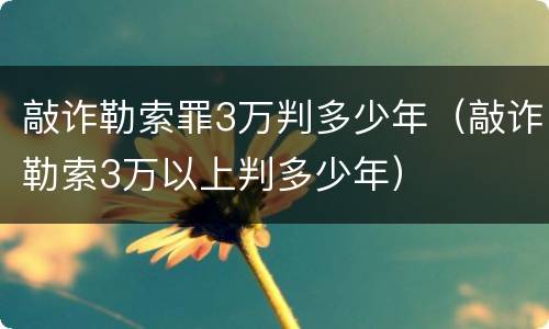 敲诈勒索罪3万判多少年（敲诈勒索3万以上判多少年）