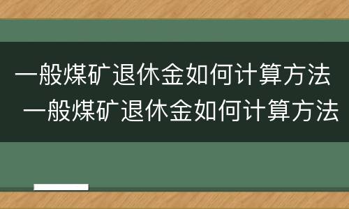 一般煤矿退休金如何计算方法 一般煤矿退休金如何计算方法的