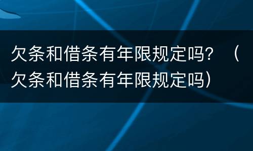 欠条和借条有年限规定吗？（欠条和借条有年限规定吗）