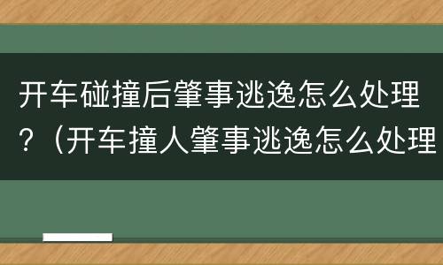 开车碰撞后肇事逃逸怎么处理?（开车撞人肇事逃逸怎么处理）