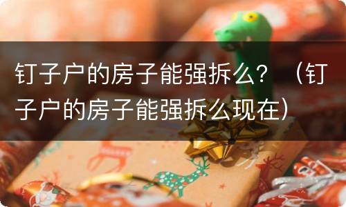 钉子户的房子能强拆么？（钉子户的房子能强拆么现在）