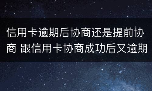 信用卡逾期后协商还是提前协商 跟信用卡协商成功后又逾期了