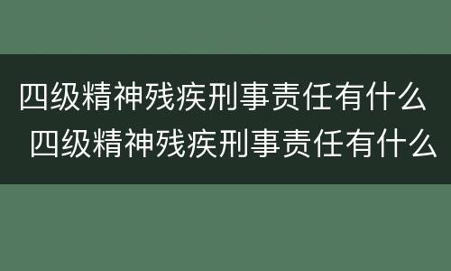 四级精神残疾刑事责任有什么 四级精神残疾刑事责任有什么标准