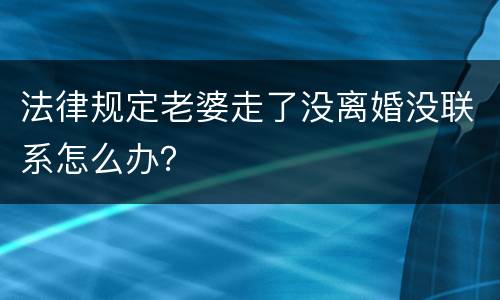 法律规定老婆走了没离婚没联系怎么办？
