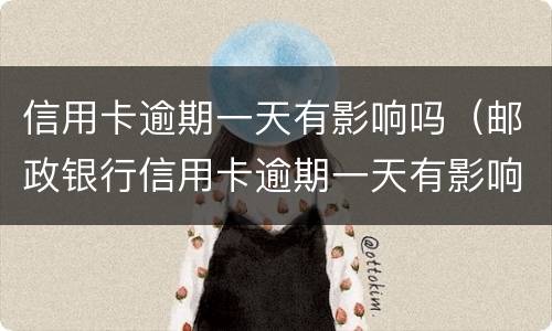 信用卡逾期一天有影响吗（邮政银行信用卡逾期一天有影响吗）