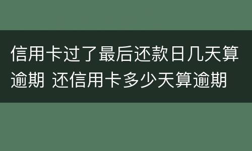 信用卡过了最后还款日几天算逾期 还信用卡多少天算逾期