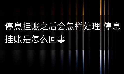 停息挂账之后会怎样处理 停息挂账是怎么回事