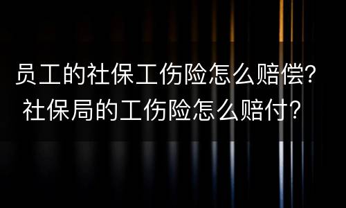 员工的社保工伤险怎么赔偿？ 社保局的工伤险怎么赔付?